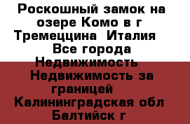 Роскошный замок на озере Комо в г. Тремеццина (Италия) - Все города Недвижимость » Недвижимость за границей   . Калининградская обл.,Балтийск г.